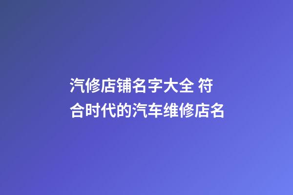 汽修店铺名字大全 符合时代的汽车维修店名-第1张-店铺起名-玄机派